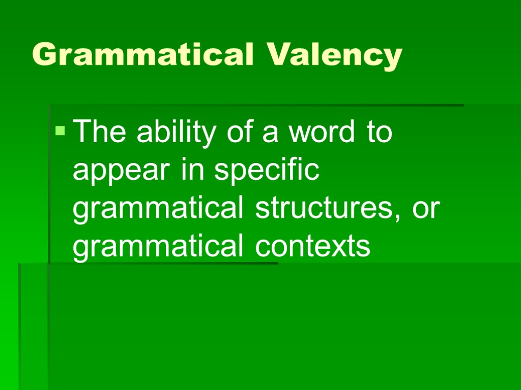 Grammatical Valency The ability of a word to appear in specific grammatical structures, or